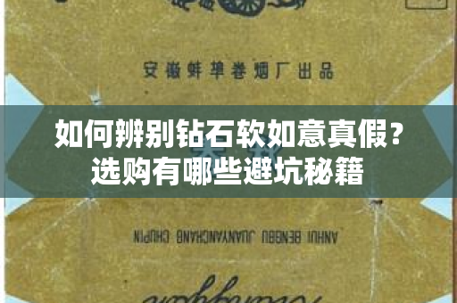 如何辨别钻石软如意真假？选购有哪些避坑秘籍